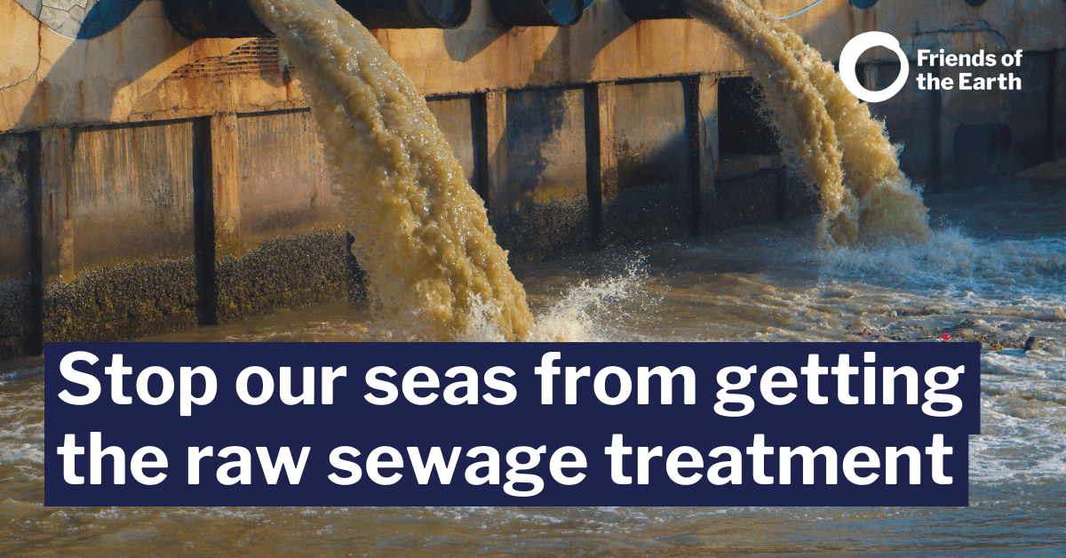 Stop our seas from getting the raw sewage treatment Friends of the Earth